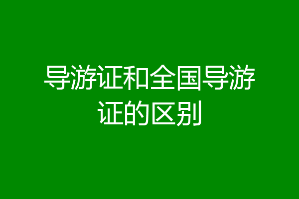 导游证和全国导游证的区别