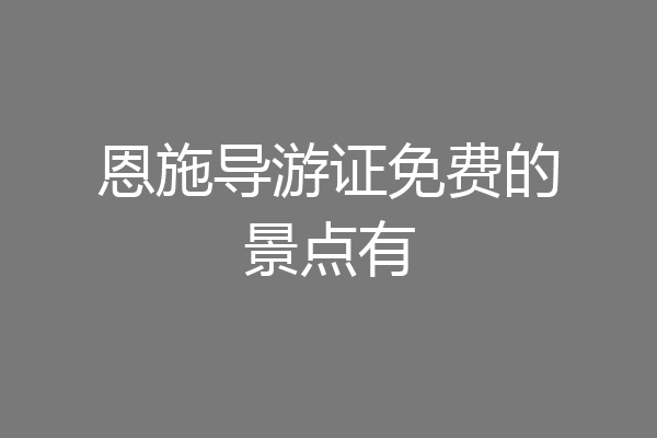 恩施导游证免费的景点有