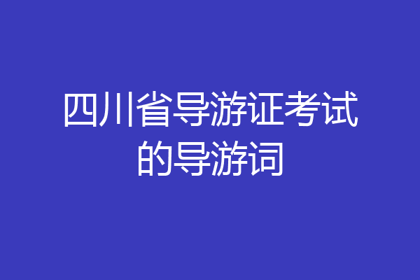 四川省导游证考试的导游词