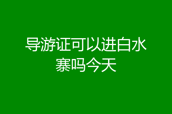 导游证可以进白水寨吗今天