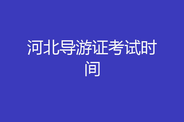 河北导游证考试时间