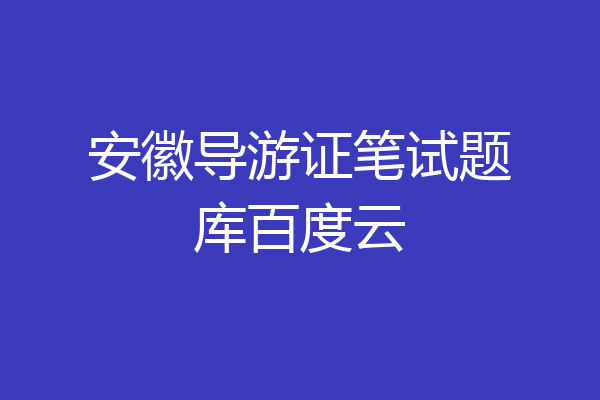 安徽导游证笔试题库百度云