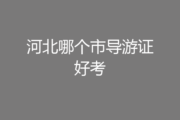 河北哪个市导游证好考