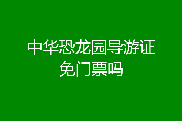 中华恐龙园导游证免门票吗
