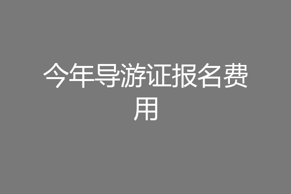 今年导游证报名费用