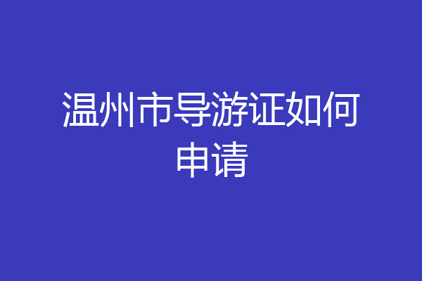 温州市导游证如何申请