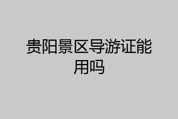贵阳景区导游证能用吗
