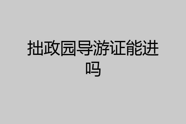 拙政园导游证能进吗