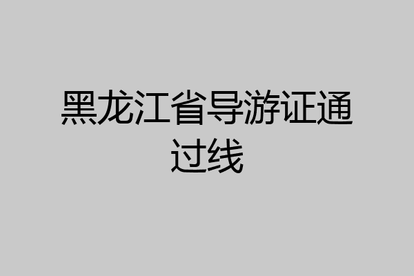 黑龙江省导游证通过线