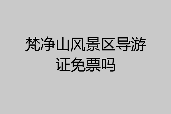 梵净山风景区导游证免票吗