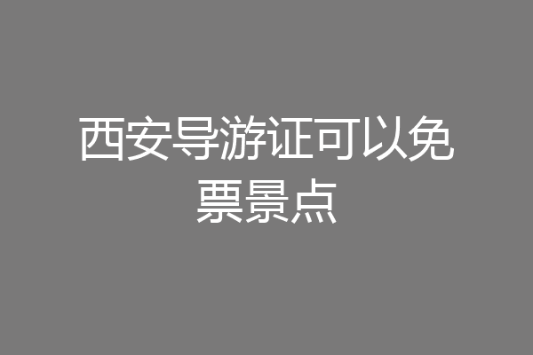 西安导游证可以免票景点