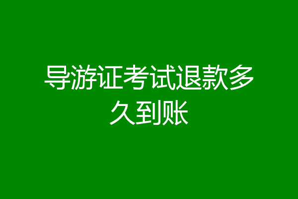导游证考试退款多久到账