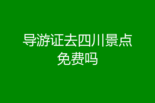 导游证去四川景点免费吗