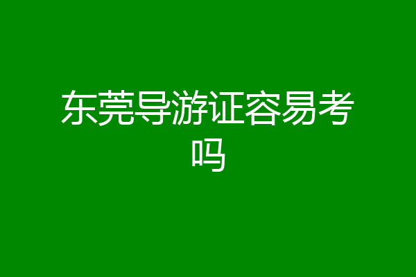 东莞导游证容易考吗