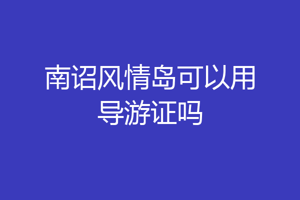 南诏风情岛可以用导游证吗