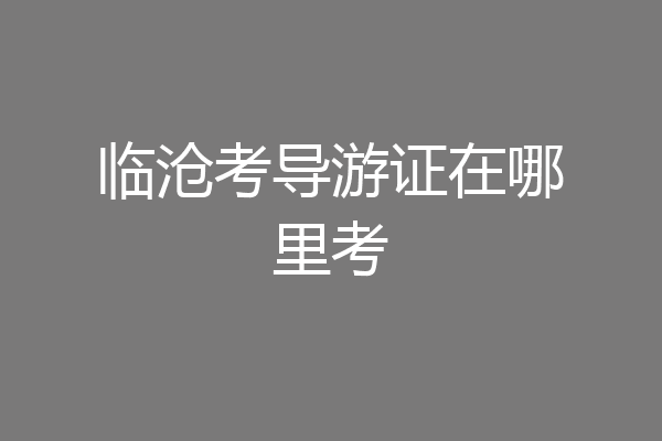 临沧考导游证在哪里考