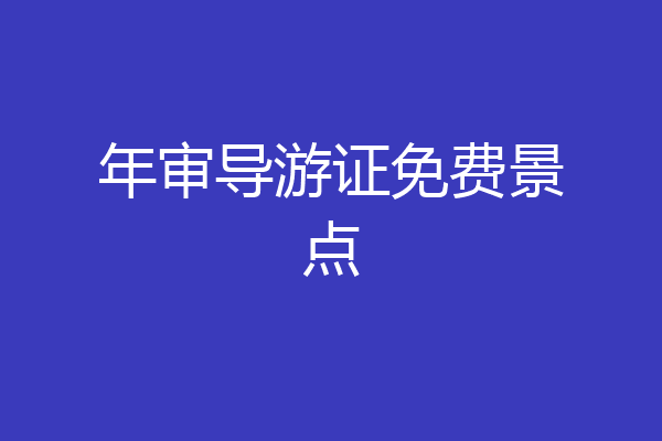 年审导游证免费景点