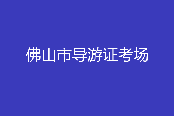 佛山市导游证考场