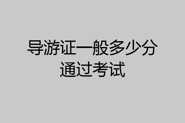 导游证一般多少分通过考试