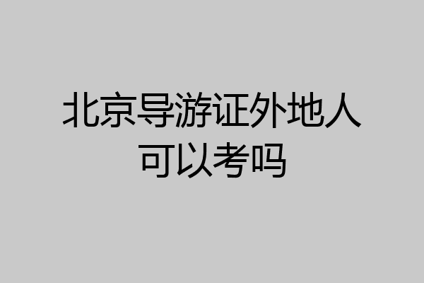 北京导游证外地人可以考吗