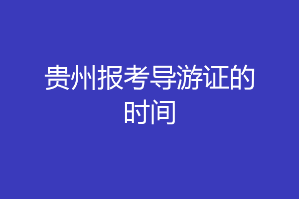 贵州报考导游证的时间