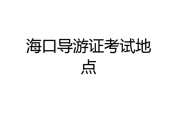 海口导游证考试地点