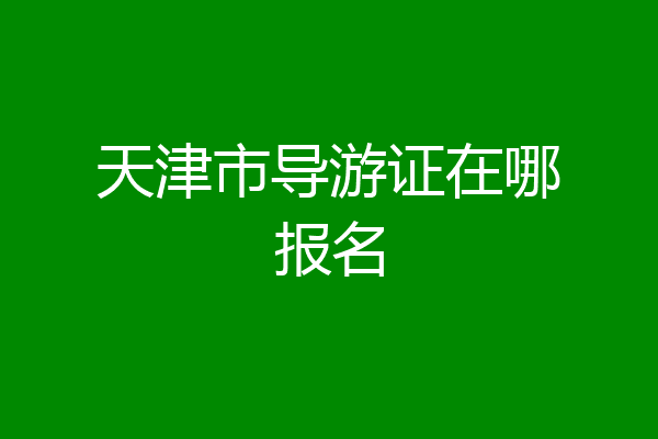 天津市导游证在哪报名