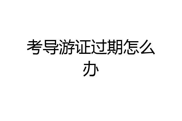 考导游证过期怎么办