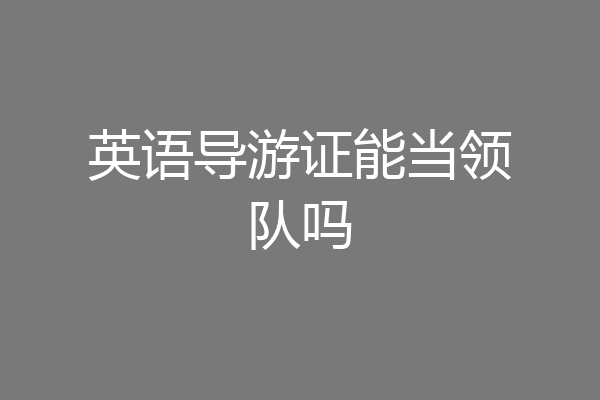 英语导游证能当领队吗