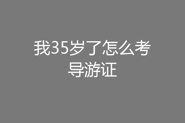 我35岁了怎么考导游证