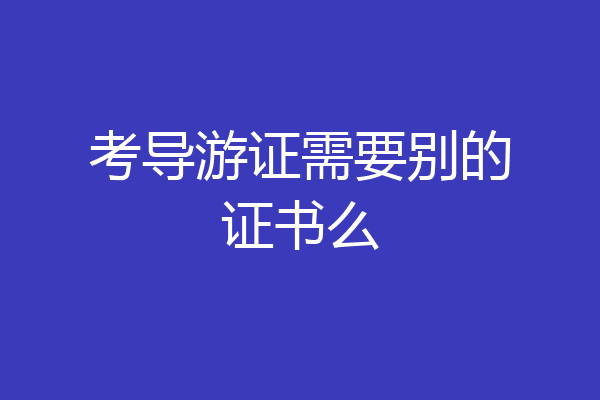 考导游证需要别的证书么