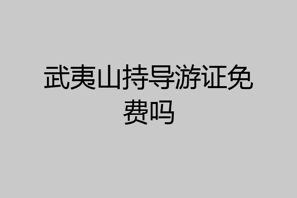 武夷山持导游证免费吗
