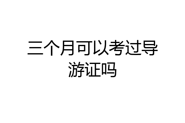 三个月可以考过导游证吗