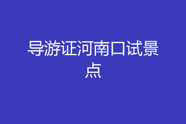 导游证河南口试景点