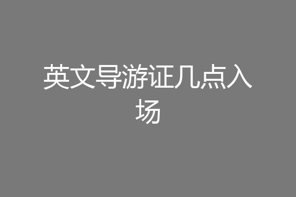 英文导游证几点入场