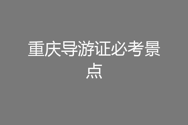 重庆导游证必考景点