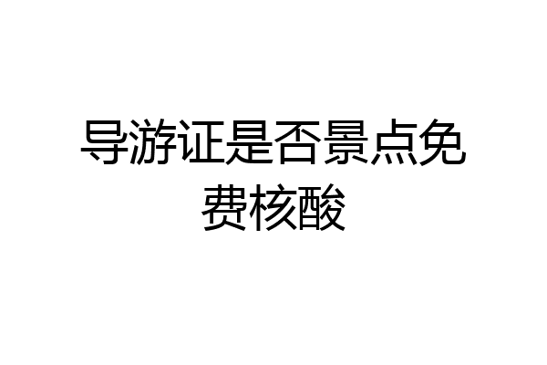 导游证是否景点免费核酸