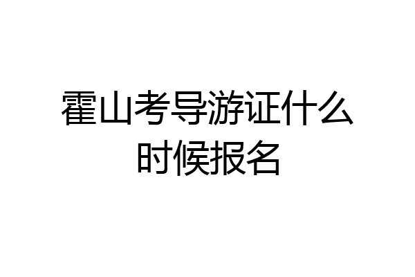 霍山考导游证什么时候报名