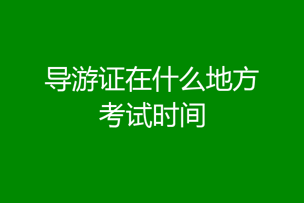 导游证在什么地方考试时间