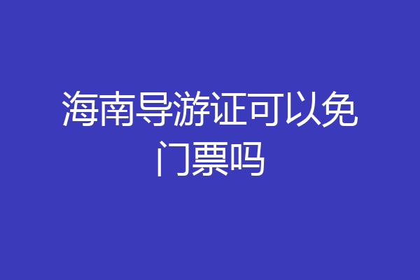 海南导游证可以免门票吗