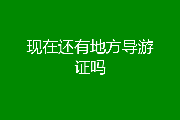 现在还有地方导游证吗
