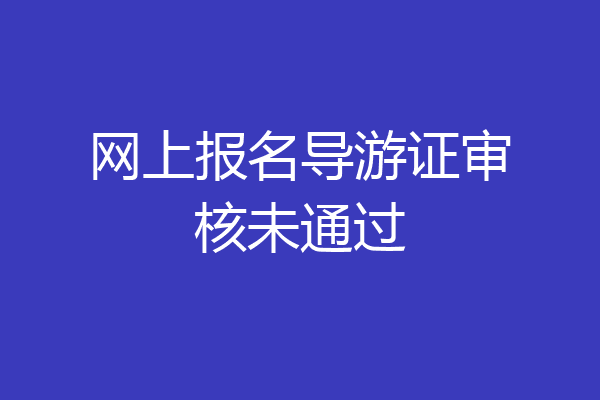 网上报名导游证审核未通过