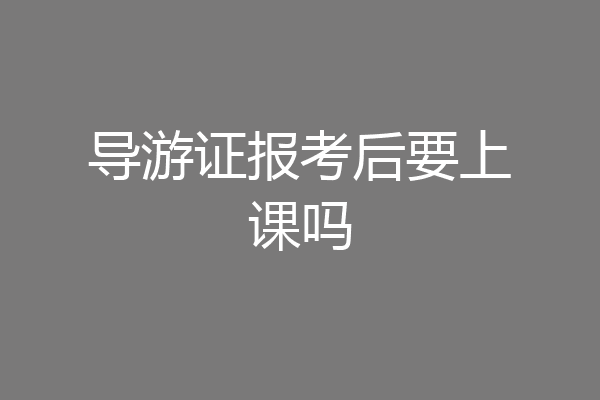 导游证报考后要上课吗