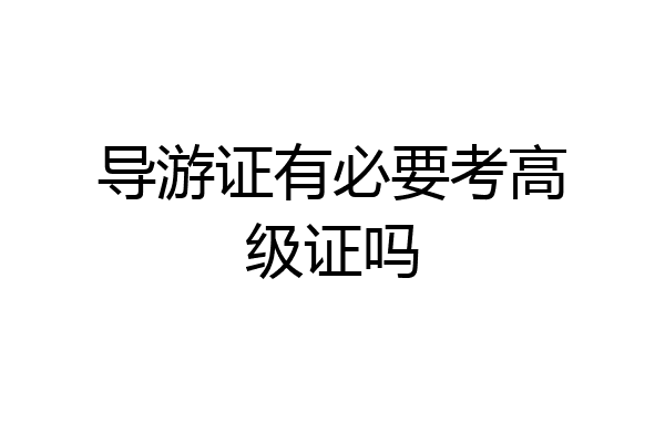 导游证有必要考高级证吗