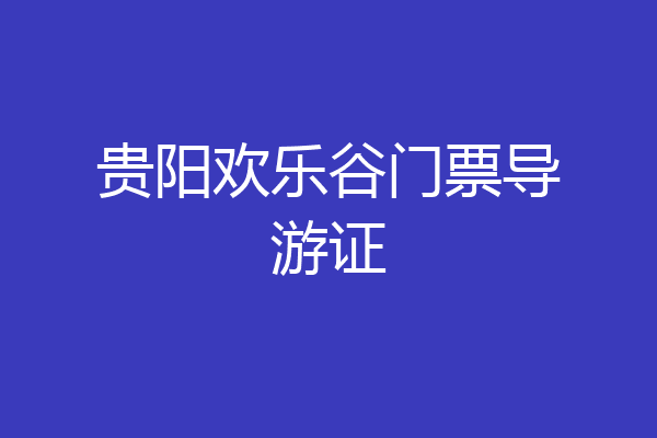 贵阳欢乐谷门票导游证