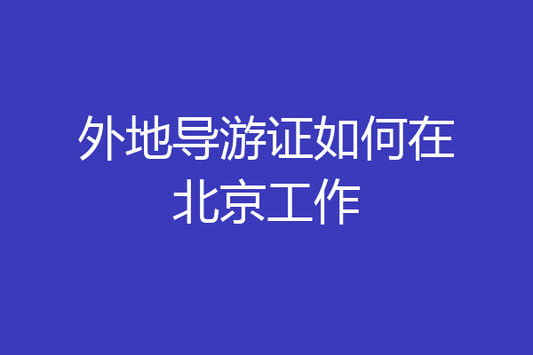 外地导游证如何在北京工作