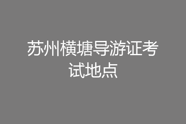 苏州横塘导游证考试地点