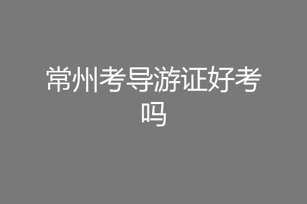 常州考导游证好考吗