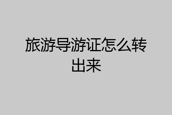 旅游导游证怎么转出来
