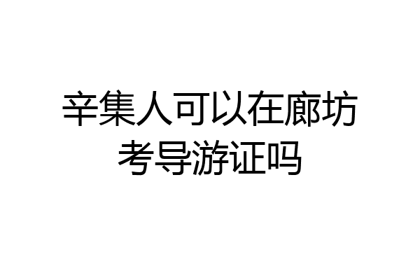 辛集人可以在廊坊考导游证吗